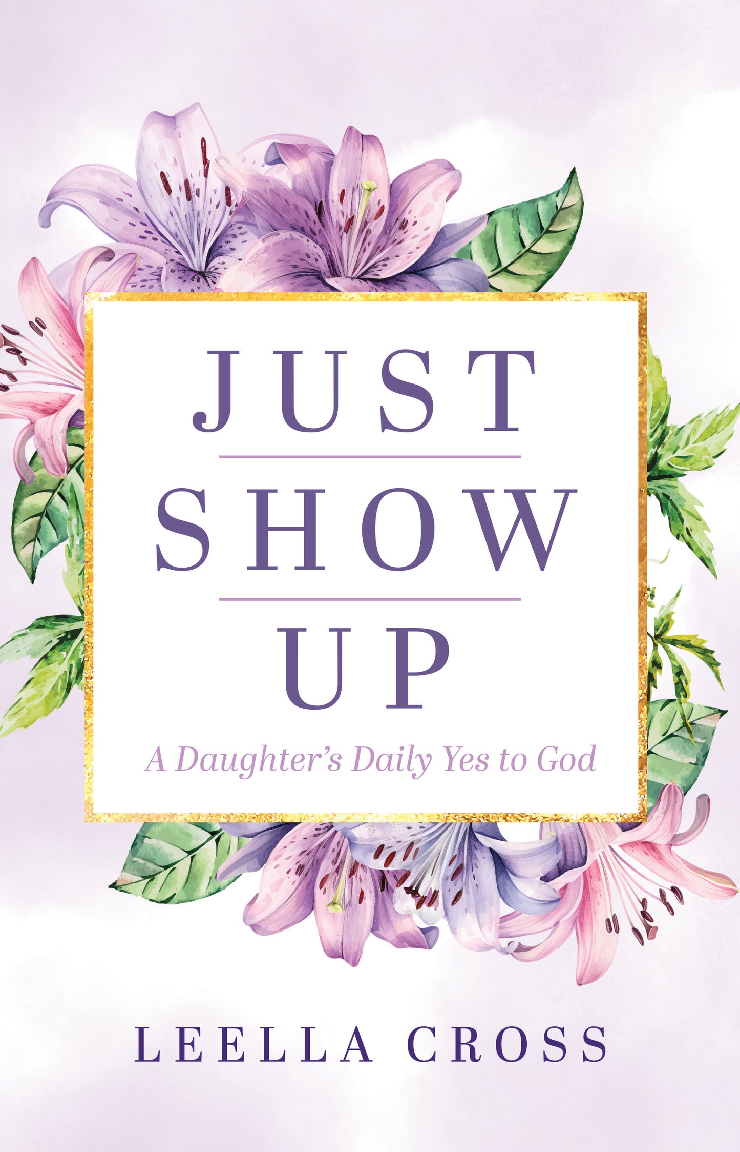 Just Show Up - A Daughter's Daily Yes to God (Order Now, Ships 11/25/25)